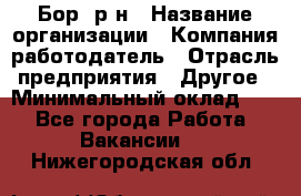 Бор. р-н › Название организации ­ Компания-работодатель › Отрасль предприятия ­ Другое › Минимальный оклад ­ 1 - Все города Работа » Вакансии   . Нижегородская обл.